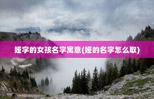 娅字的女孩名字寓意(娅的名字怎么取)
