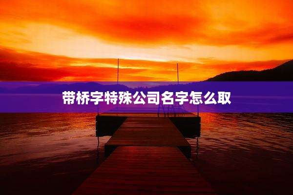 带桥字特殊公司名字怎么取