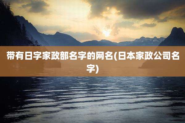 带有日字家政部名字的网名(日本家政公司名字)
