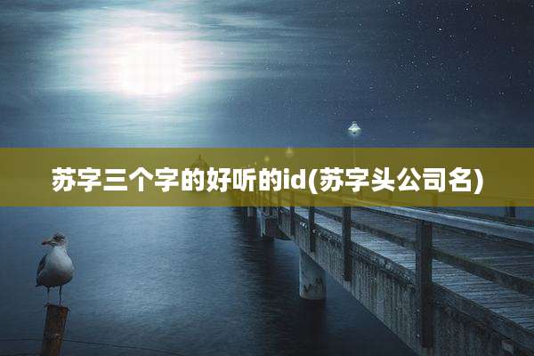 苏字三个字的好听的id(苏字头公司名)