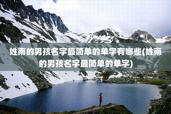 姓南的男孩名字最简单的单字有哪些(姓南的男孩名字最简单的单字)