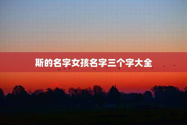 斯的名字女孩名字三个字大全