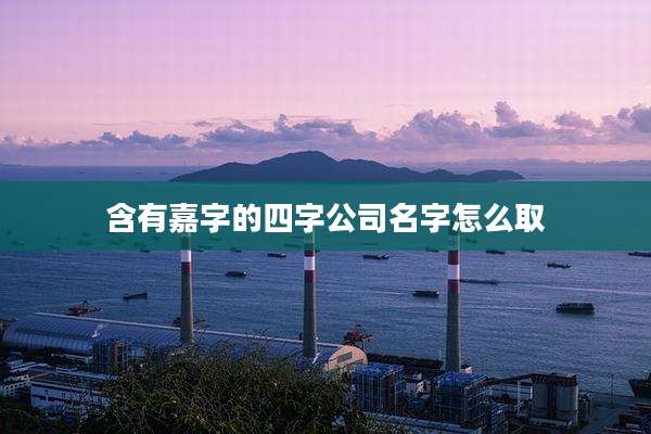 含有嘉字的四字公司名字怎么取