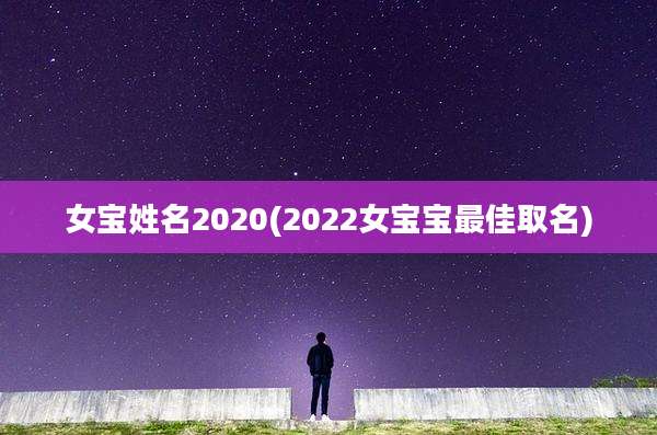 女宝姓名2020(2022女宝宝最佳取名)