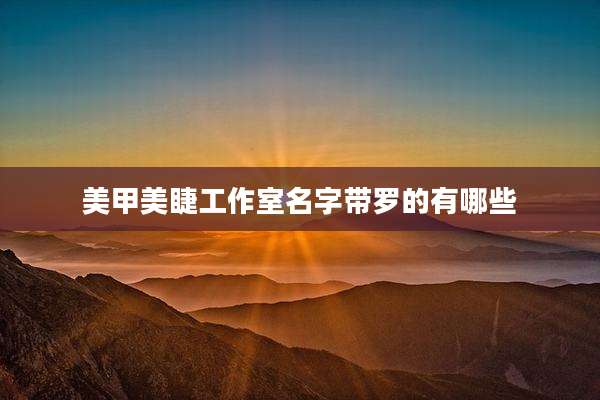 美甲美睫工作室名字带罗的有哪些