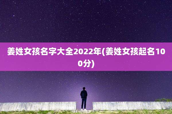 姜姓女孩名字大全2022年(姜姓女孩起名100分)