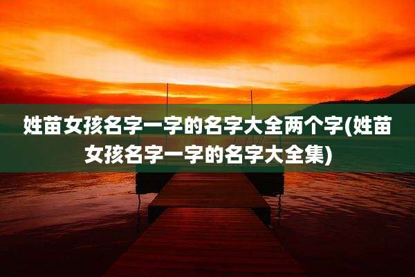 姓苗女孩名字一字的名字大全两个字(姓苗女孩名字一字的名字大全集)