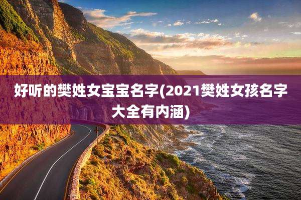 好听的樊姓女宝宝名字(2021樊姓女孩名字大全有内涵)