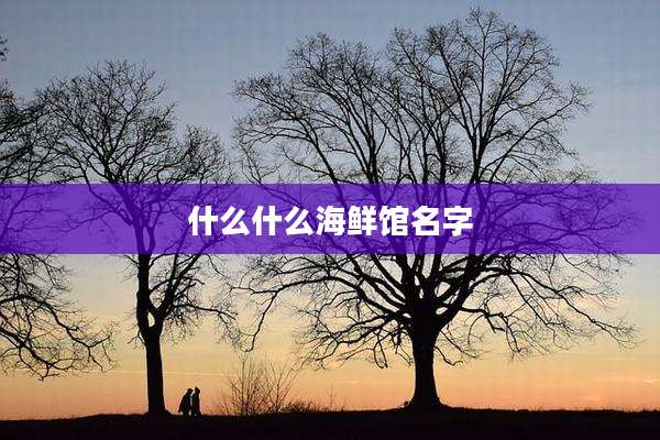 什么什么海鲜馆名字