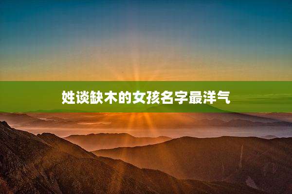 姓谈缺木的女孩名字最洋气