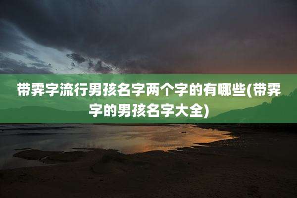 带霁字流行男孩名字两个字的有哪些(带霁字的男孩名字大全)