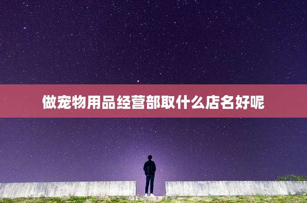 做宠物用品经营部取什么店名好呢