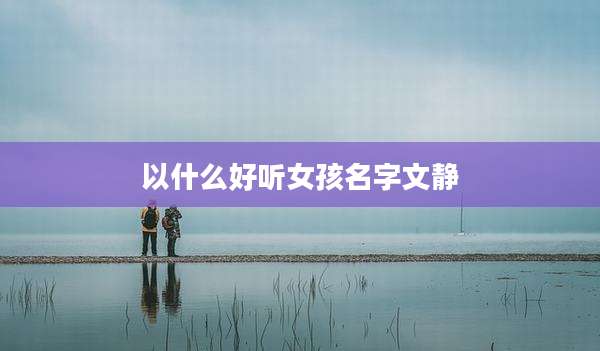 以什么好听女孩名字文静