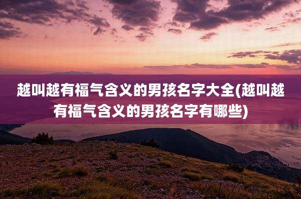 越叫越有福气含义的男孩名字大全(越叫越有福气含义的男孩名字有哪些)