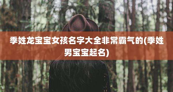 季姓龙宝宝女孩名字大全非常霸气的(季姓男宝宝起名)