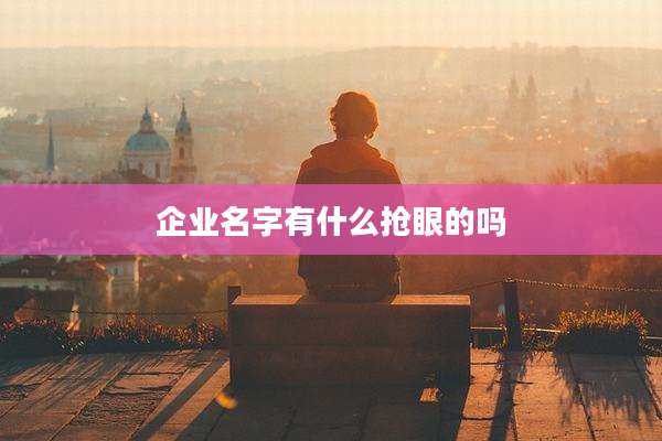 企业名字有什么抢眼的吗