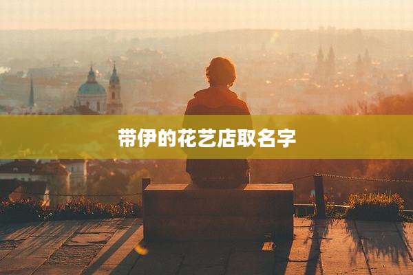 带伊的花艺店取名字