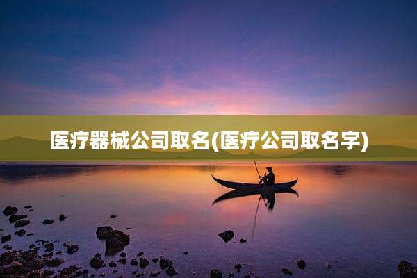 医疗器械公司取名(医疗公司取名字)