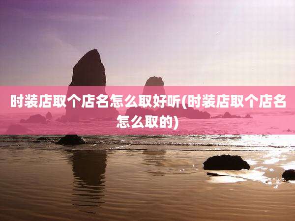 时装店取个店名怎么取好听(时装店取个店名怎么取的)