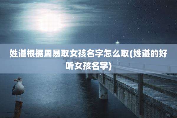 姓谌根据周易取女孩名字怎么取(姓谌的好听女孩名字)