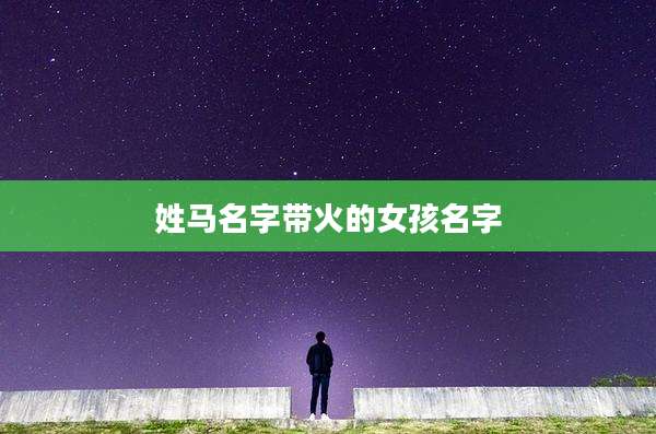 姓马名字带火的女孩名字