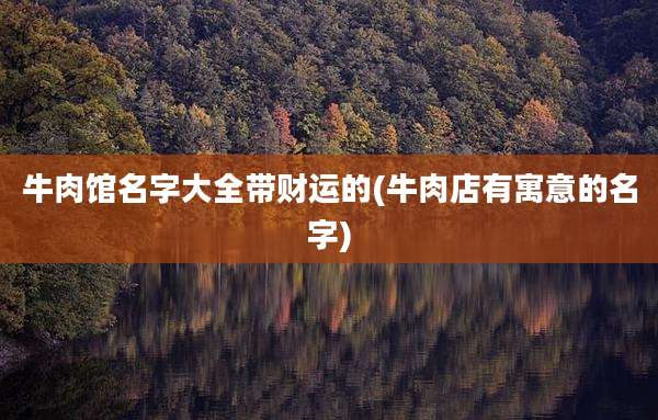 牛肉馆名字大全带财运的(牛肉店有寓意的名字)