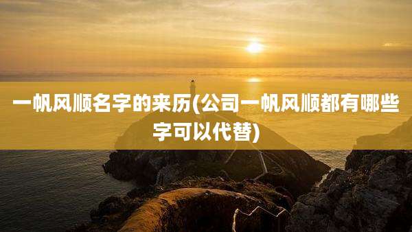 一帆风顺名字的来历(公司一帆风顺都有哪些字可以代替)