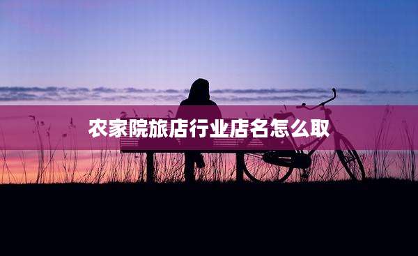 农家院旅店行业店名怎么取