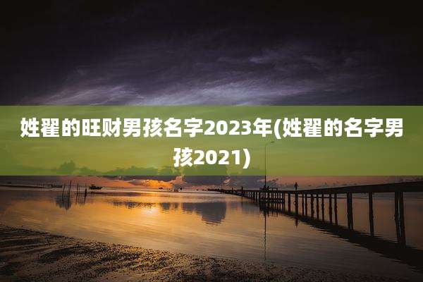 姓翟的旺财男孩名字2023年(姓翟的名字男孩2021)