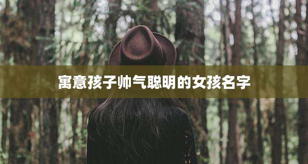 寓意孩子帅气聪明的女孩名字