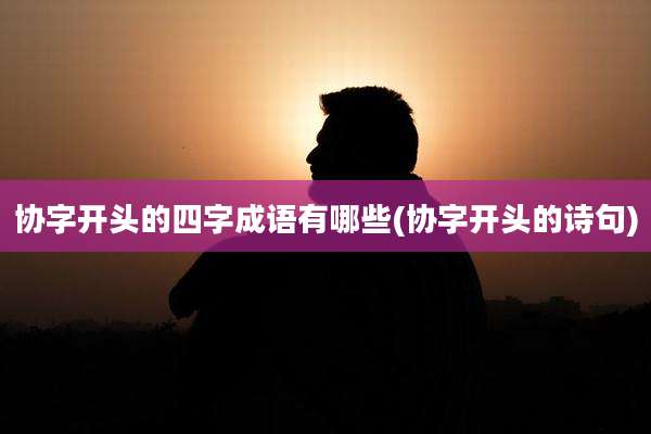协字开头的四字成语有哪些(协字开头的诗句)