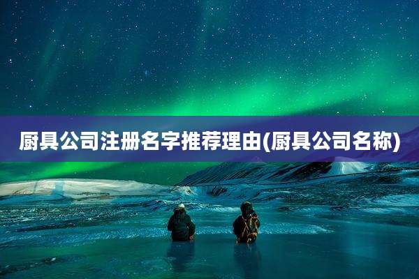 厨具公司注册名字推荐理由(厨具公司名称)