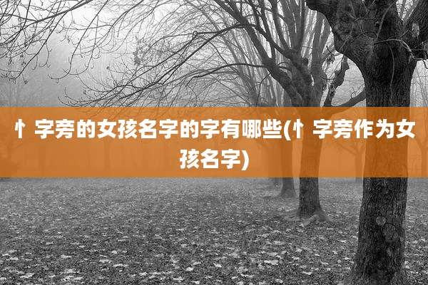 忄字旁的女孩名字的字有哪些(忄字旁作为女孩名字)