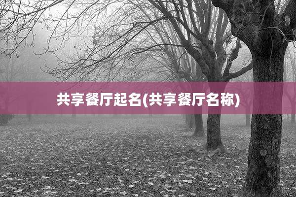 共享餐厅起名(共享餐厅名称)