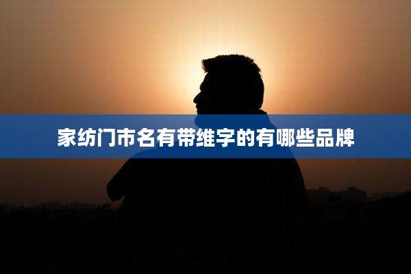 家纺门市名有带维字的有哪些品牌