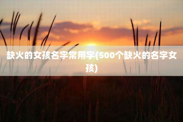 缺火的女孩名字常用字(500个缺火的名字女孩)