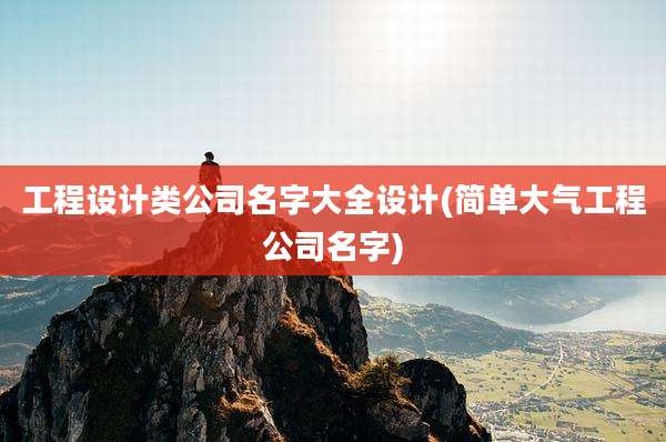 工程设计类公司名字大全设计(简单大气工程公司名字)