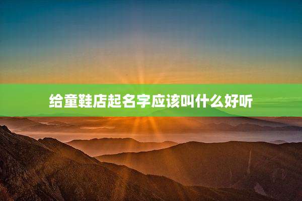给童鞋店起名字应该叫什么好听