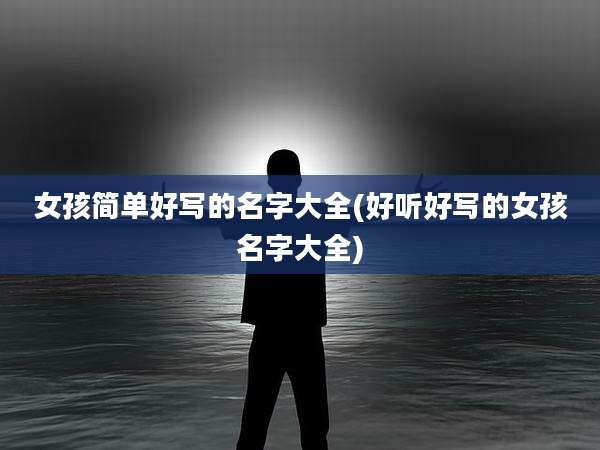 女孩简单好写的名字大全(好听好写的女孩名字大全)