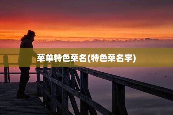 菜单特色菜名(特色菜名字)