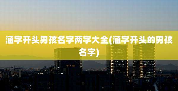 涵字开头男孩名字两字大全(涵字开头的男孩名字)