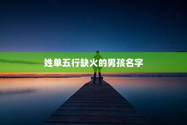 姓单五行缺火的男孩名字