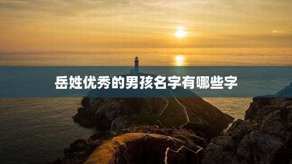 岳姓优秀的男孩名字有哪些字