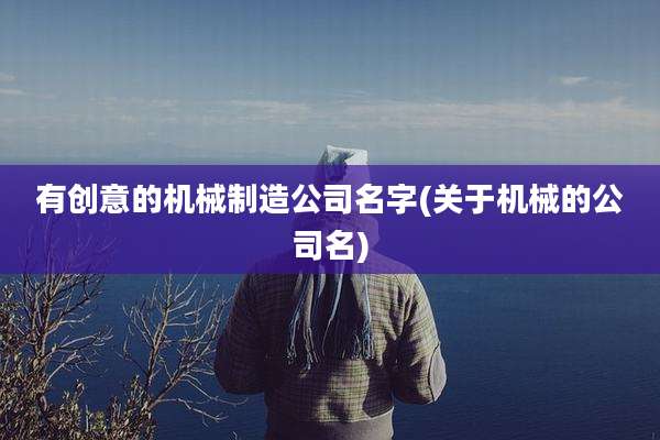 有创意的机械制造公司名字(关于机械的公司名)