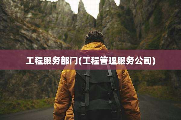 工程服务部门(工程管理服务公司)