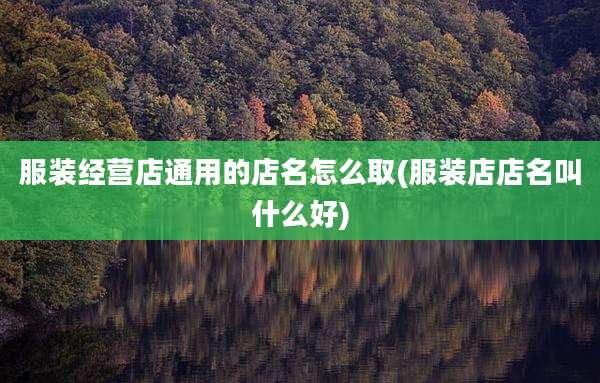 服装经营店通用的店名怎么取(服装店店名叫什么好)