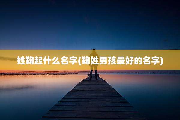姓鞠起什么名字(鞠姓男孩最好的名字)