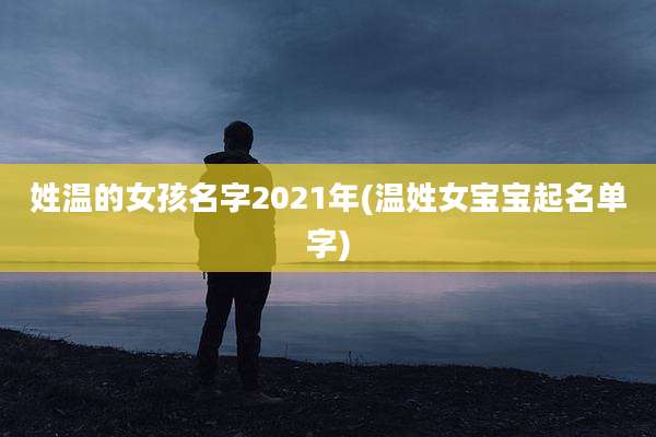 姓温的女孩名字2021年(温姓女宝宝起名单字)