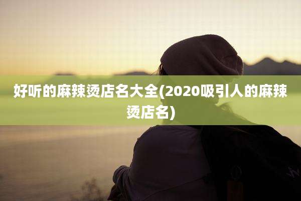 好听的麻辣烫店名大全(2020吸引人的麻辣烫店名)