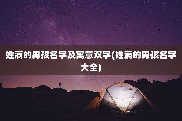 姓满的男孩名字及寓意双字(姓满的男孩名字大全)
